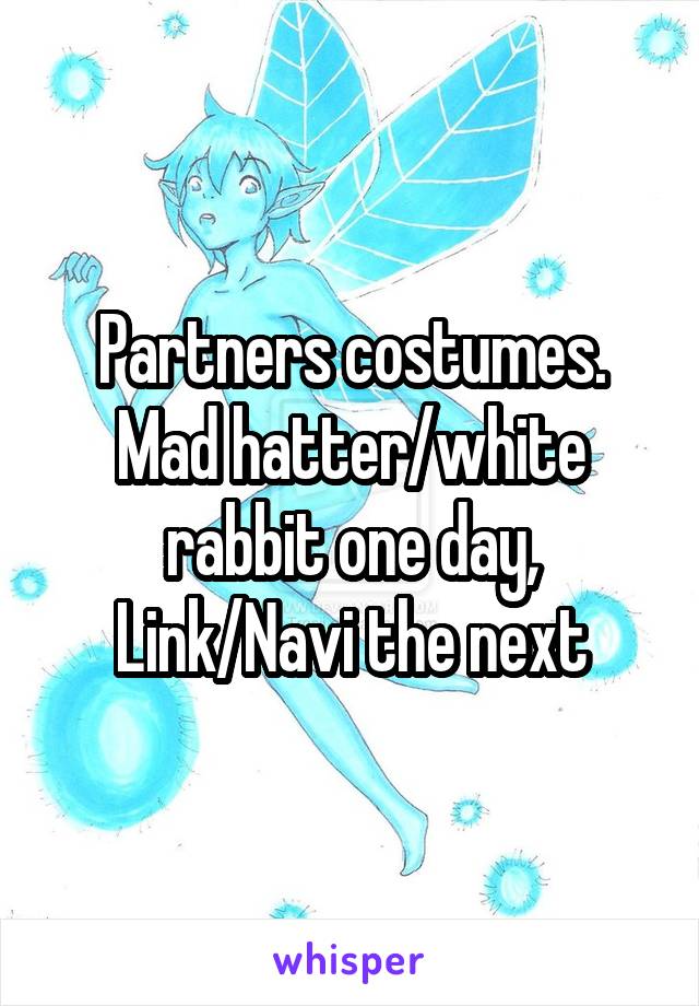 Partners costumes.
Mad hatter/white rabbit one day, Link/Navi the next