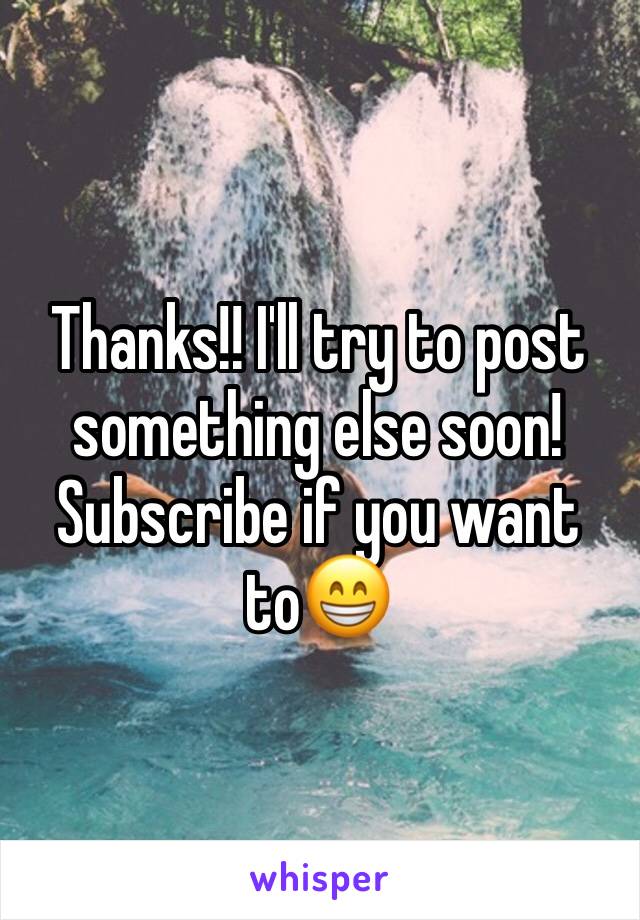 Thanks!! I'll try to post something else soon! Subscribe if you want to😁