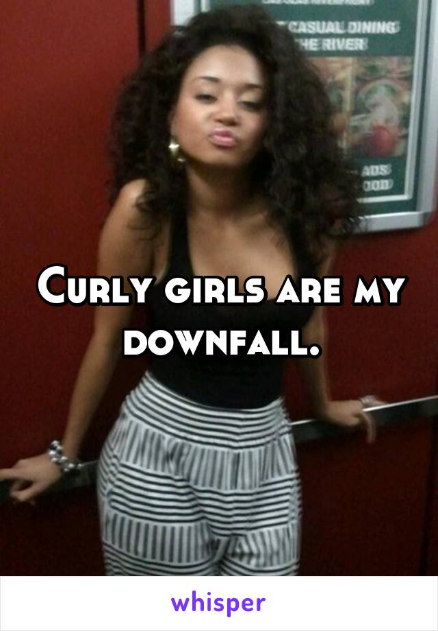Curly girls are my downfall.