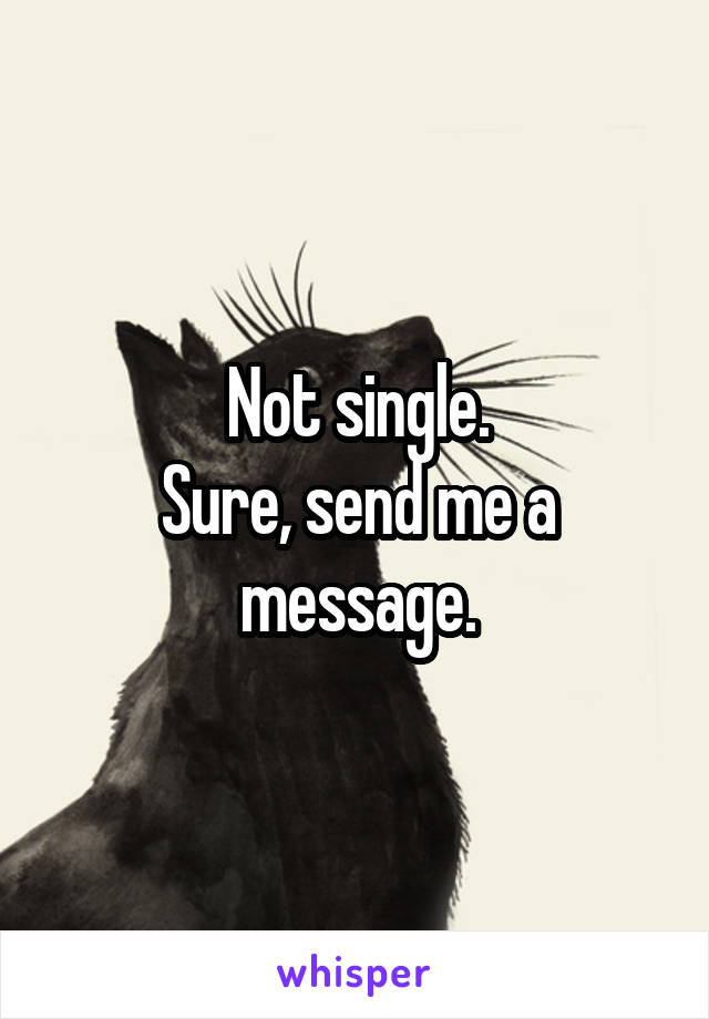 Not single.
Sure, send me a message.