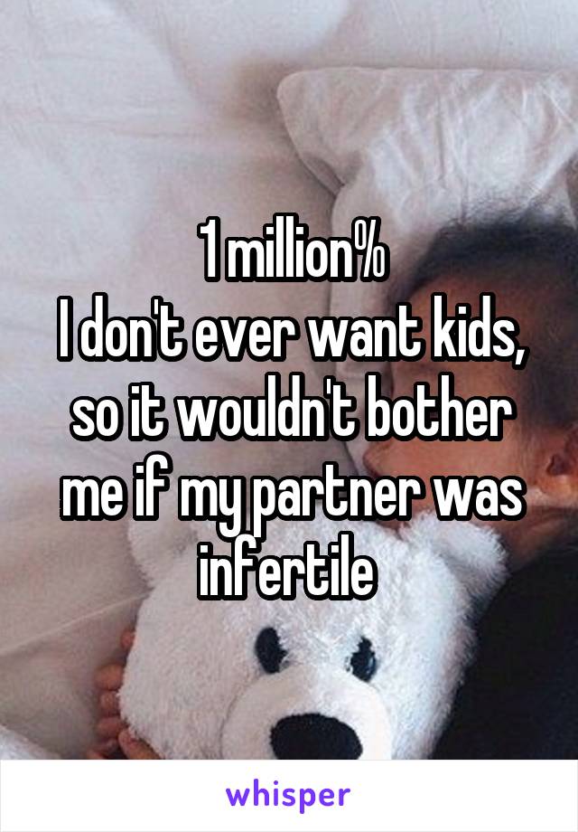 1 million%
I don't ever want kids, so it wouldn't bother me if my partner was infertile 