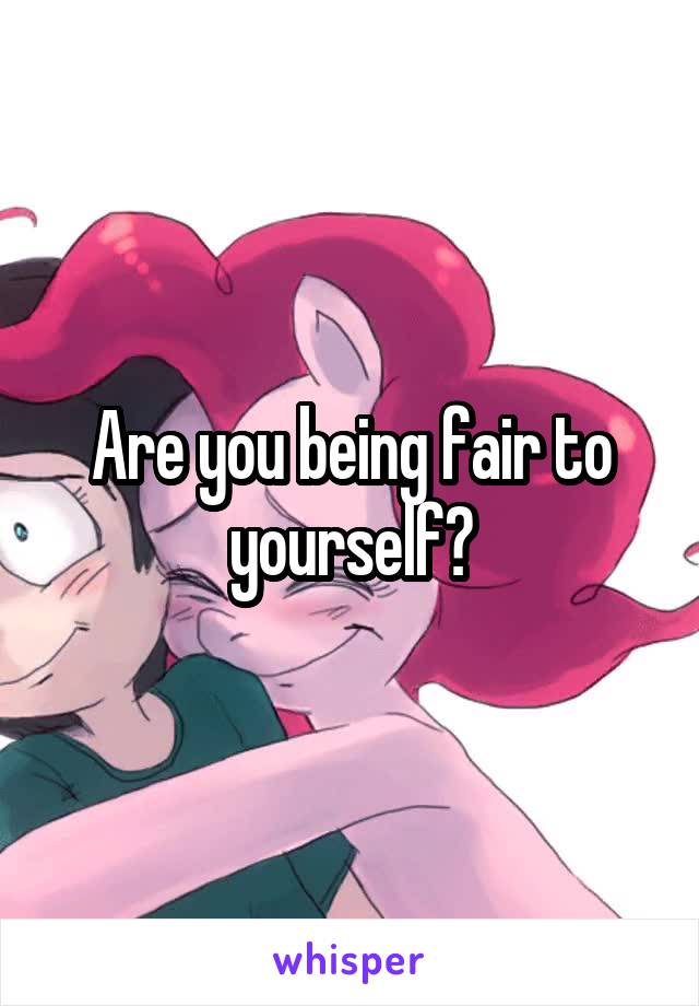 Are you being fair to yourself?