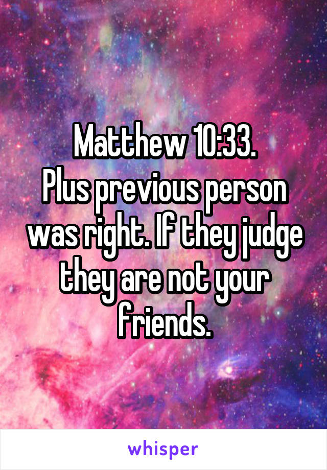Matthew 10:33.
Plus previous person was right. If they judge they are not your friends.
