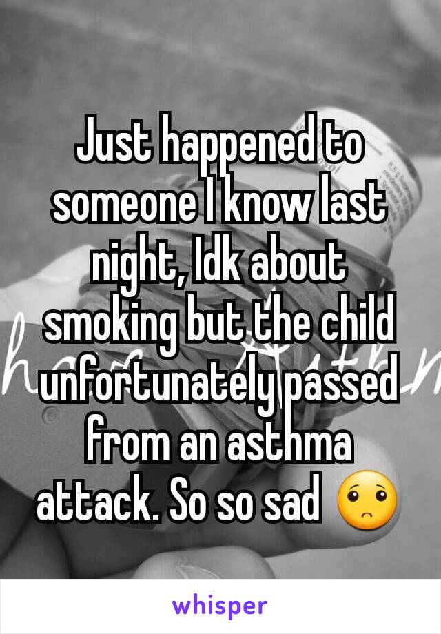 Just happened to someone I know last night, Idk about smoking but the child unfortunately passed from an asthma attack. So so sad 🙁