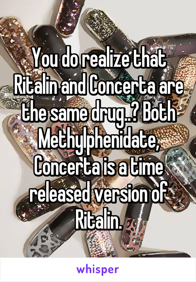 You do realize that Ritalin and Concerta are the same drug..? Both Methylphenidate, Concerta is a time released version of Ritalin.