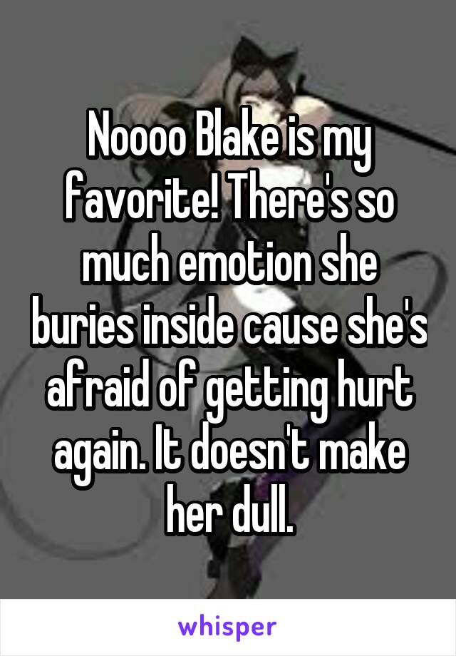 Noooo Blake is my favorite! There's so much emotion she buries inside cause she's afraid of getting hurt again. It doesn't make her dull.