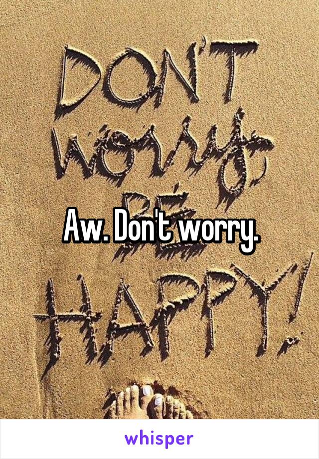 Aw. Don't worry.