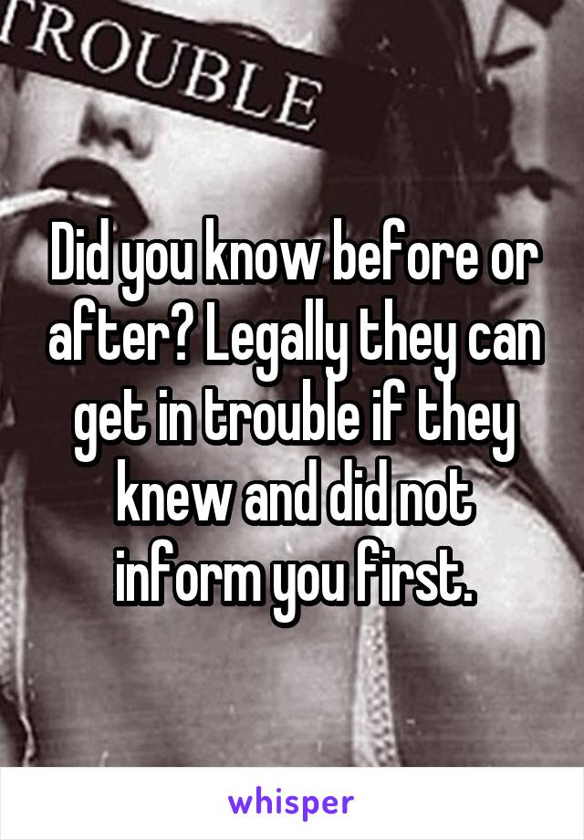 Did you know before or after? Legally they can get in trouble if they knew and did not inform you first.