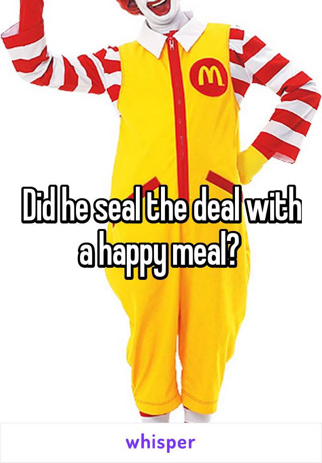 Did he seal the deal with a happy meal? 