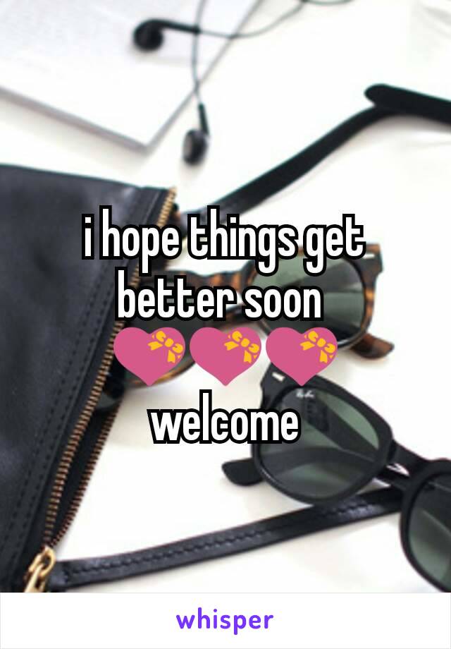 i hope things get better soon 
💝💝💝
welcome