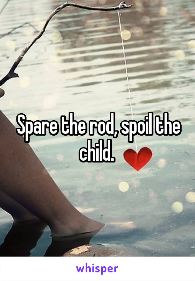 Spare the rod, spoil the child. 