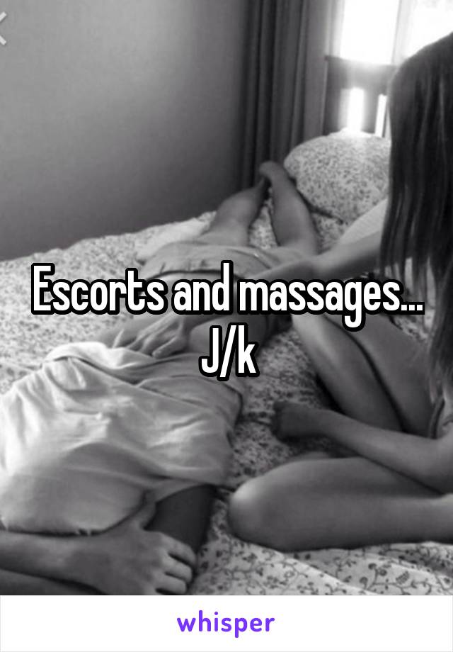 Escorts and massages...
J/k