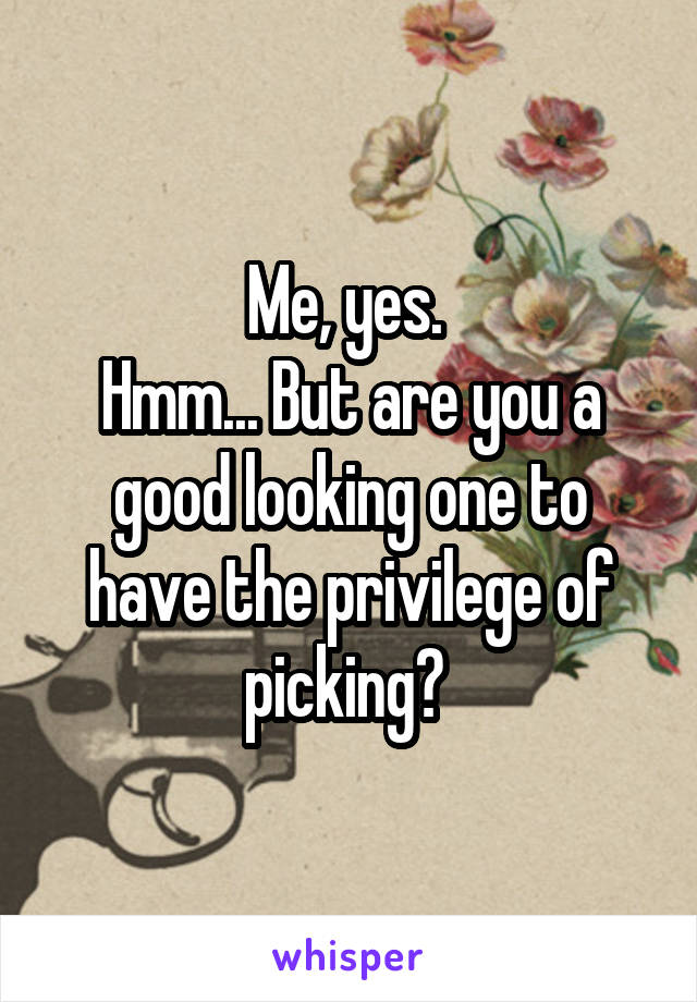 Me, yes. 
Hmm... But are you a good looking one to have the privilege of picking? 