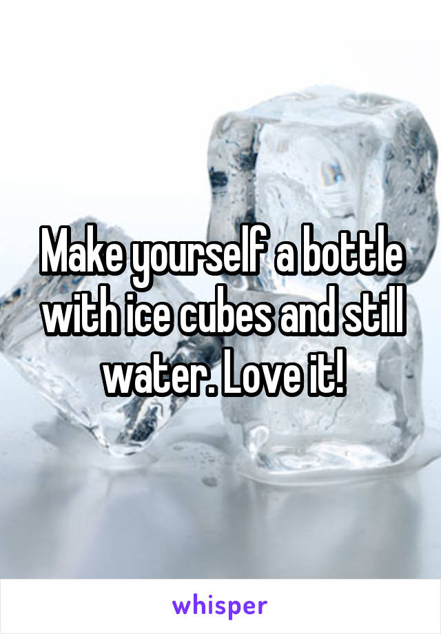 Make yourself a bottle with ice cubes and still water. Love it!