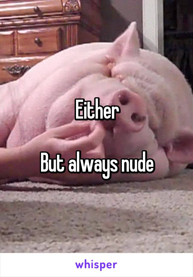 Either

But always nude