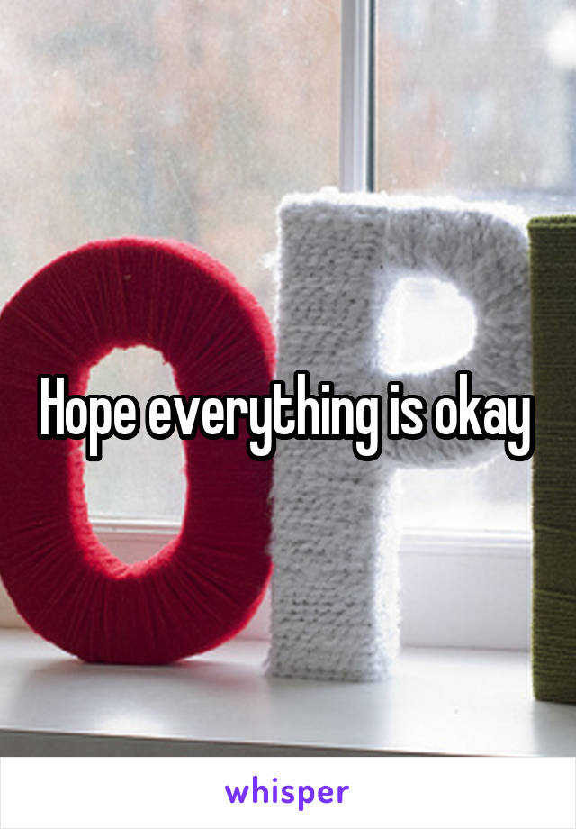 Hope everything is okay 