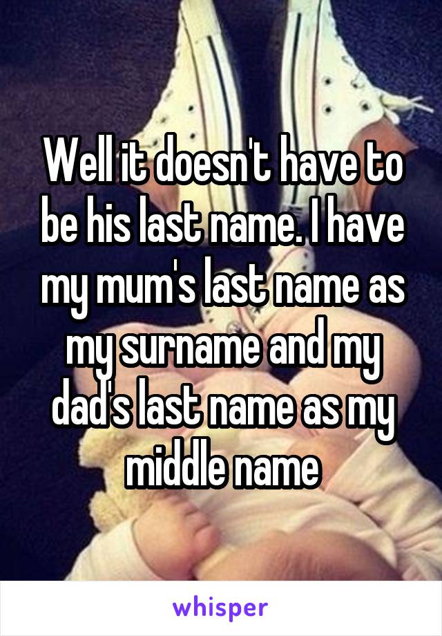 Well it doesn't have to be his last name. I have my mum's last name as my surname and my dad's last name as my middle name