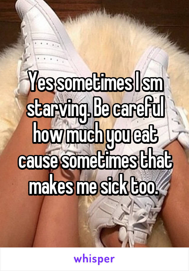 Yes sometimes I sm starving. Be careful how much you eat cause sometimes that makes me sick too. 