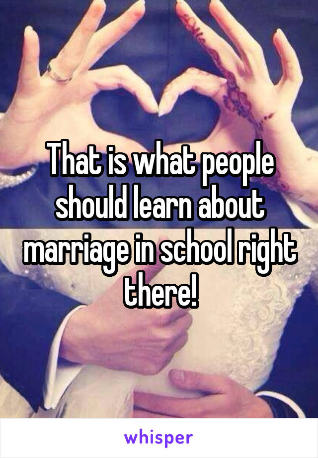 That is what people should learn about marriage in school right there!