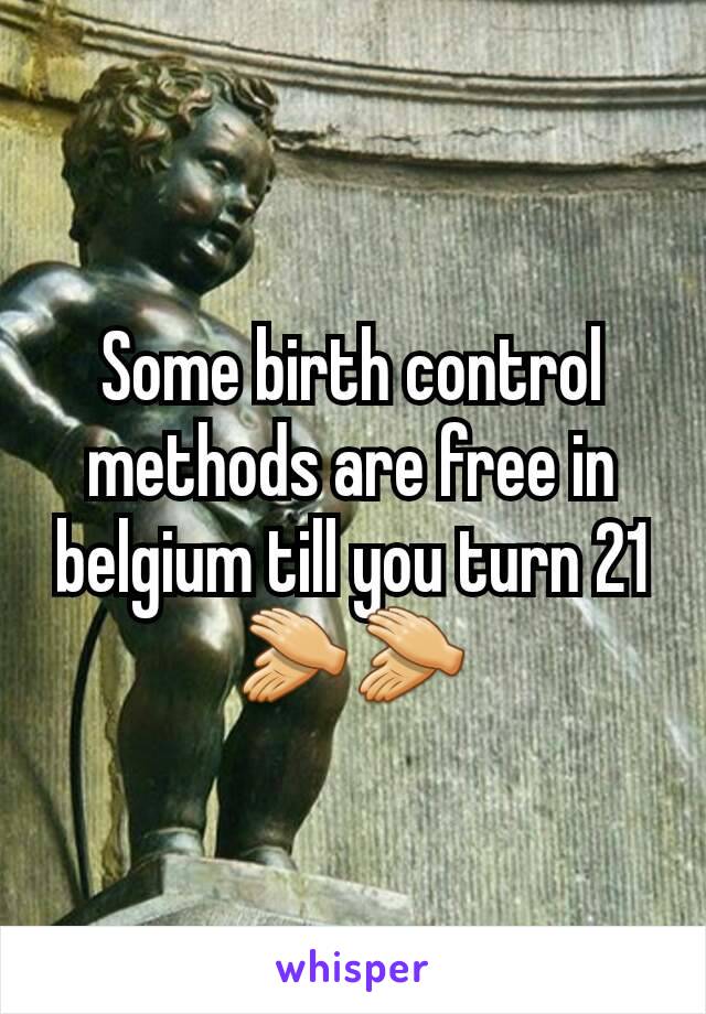 Some birth control methods are free in belgium till you turn 21 👏👏