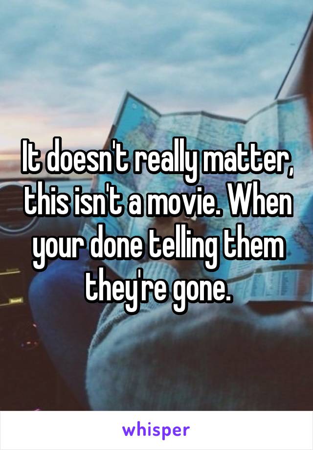 It doesn't really matter, this isn't a movie. When your done telling them they're gone.