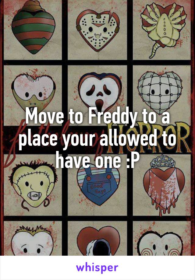 Move to Freddy to a place your allowed to have one :P