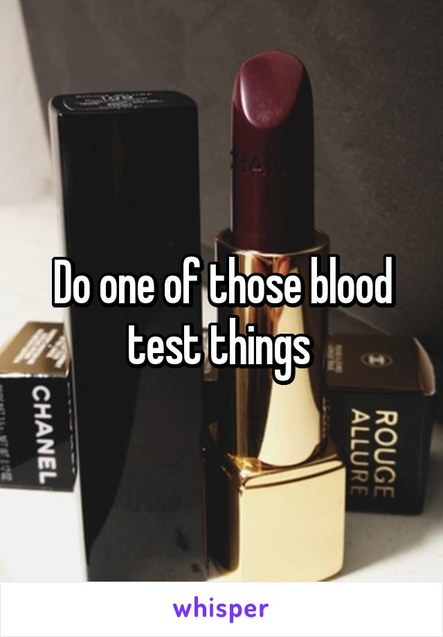 Do one of those blood test things 