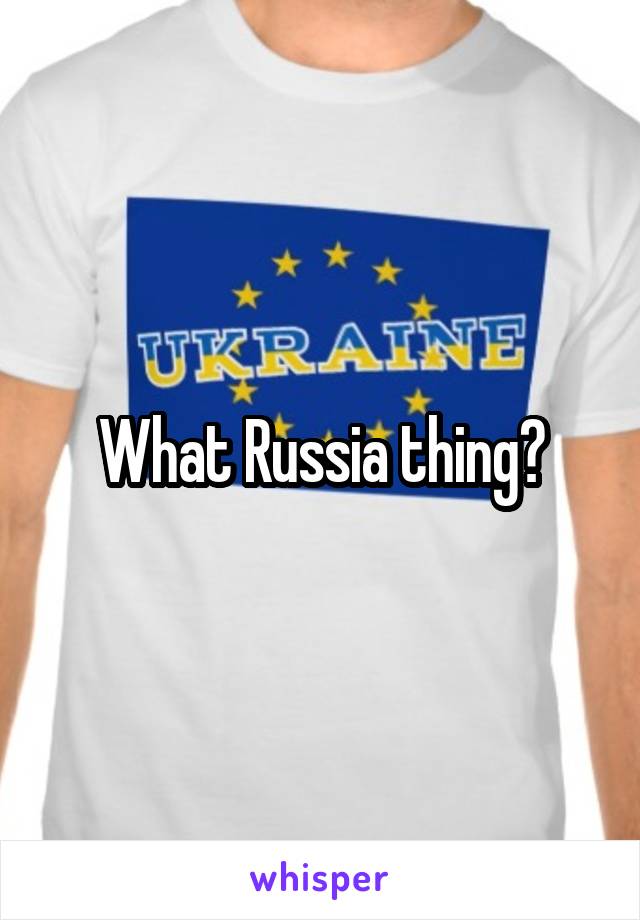 What Russia thing?