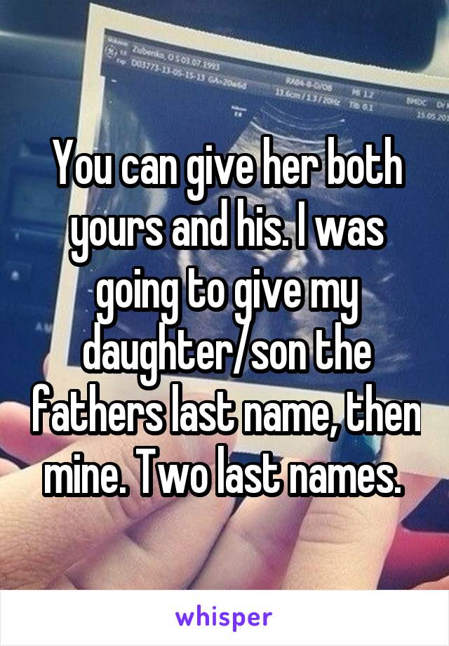 You can give her both yours and his. I was going to give my daughter/son the fathers last name, then mine. Two last names. 