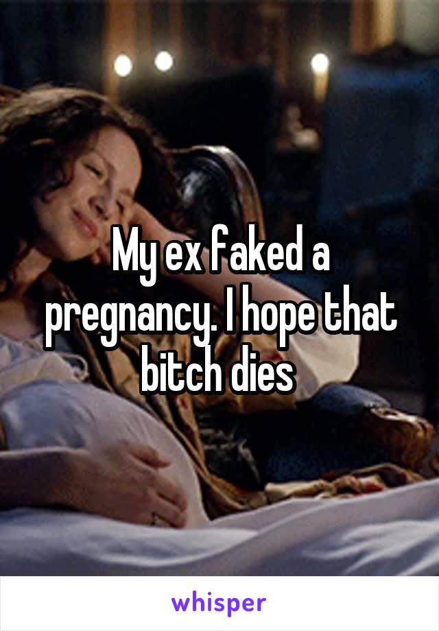 My ex faked a pregnancy. I hope that bitch dies 