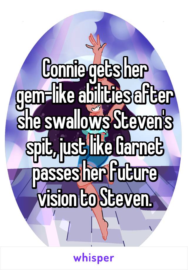 Connie gets her gem-like abilities after she swallows Steven's spit, just like Garnet passes her future vision to Steven.