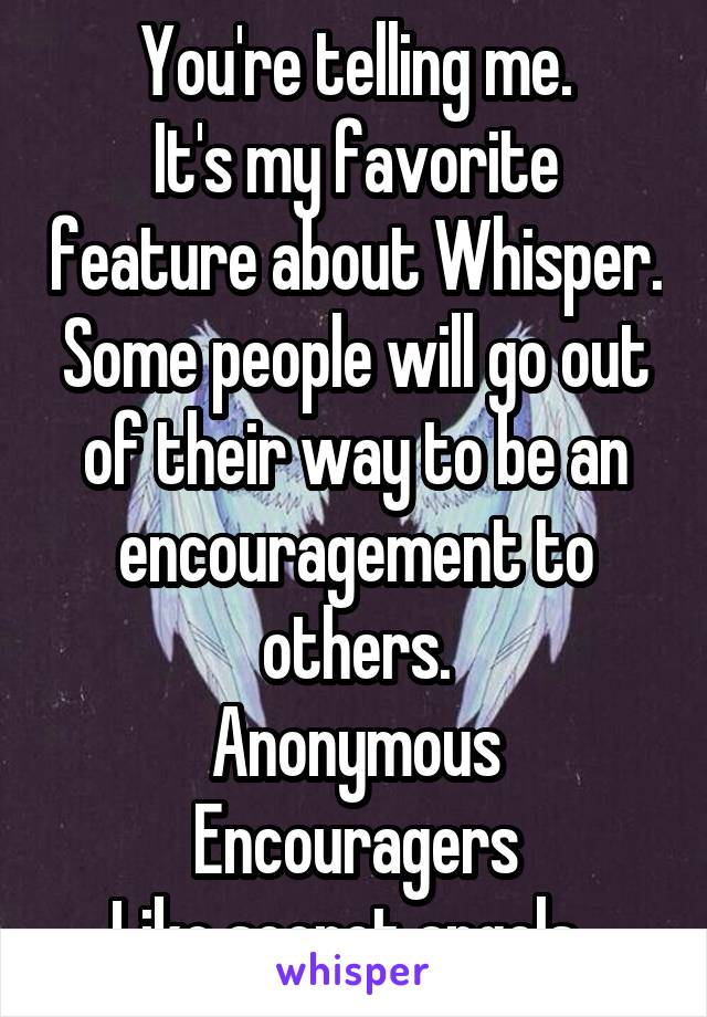 You're telling me.
It's my favorite feature about Whisper.
Some people will go out of their way to be an encouragement to others.
Anonymous Encouragers
Like secret angels. 