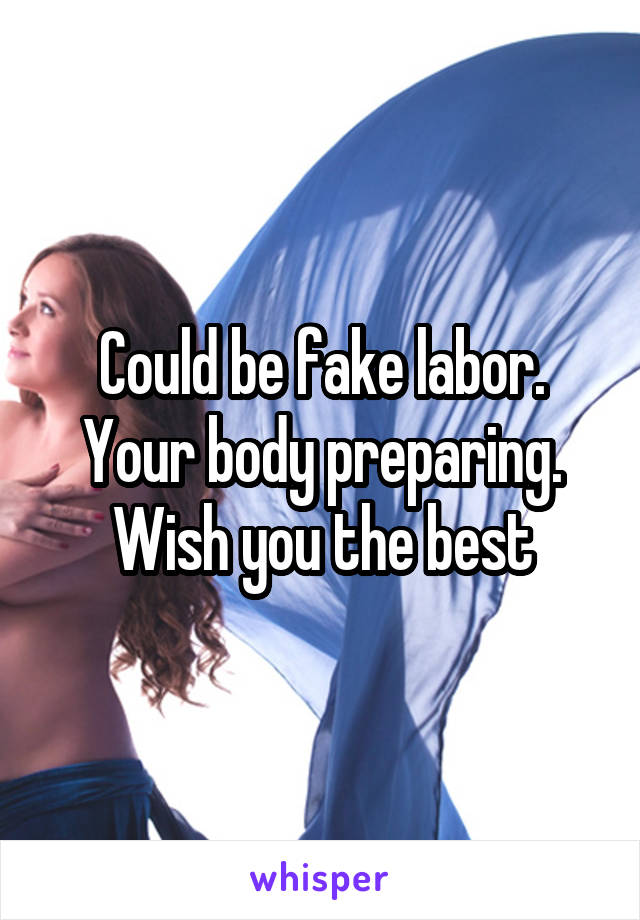 Could be fake labor. Your body preparing. Wish you the best