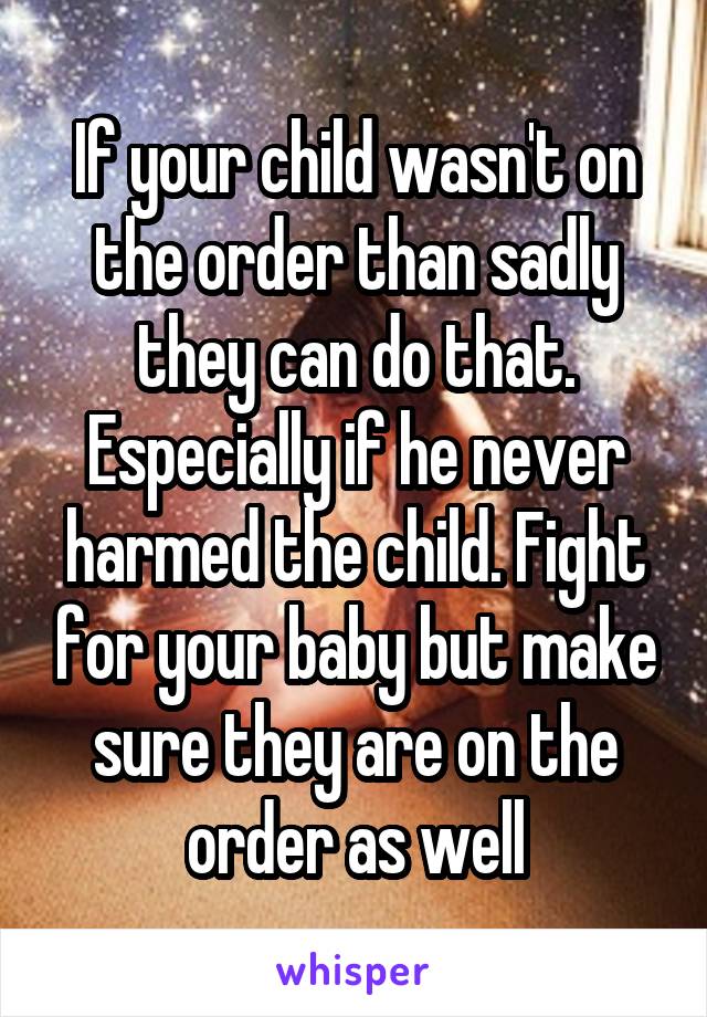 If your child wasn't on the order than sadly they can do that. Especially if he never harmed the child. Fight for your baby but make sure they are on the order as well