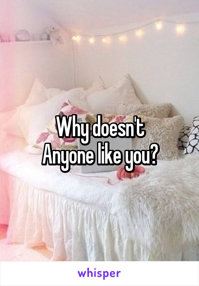 Why doesn't
Anyone like you?