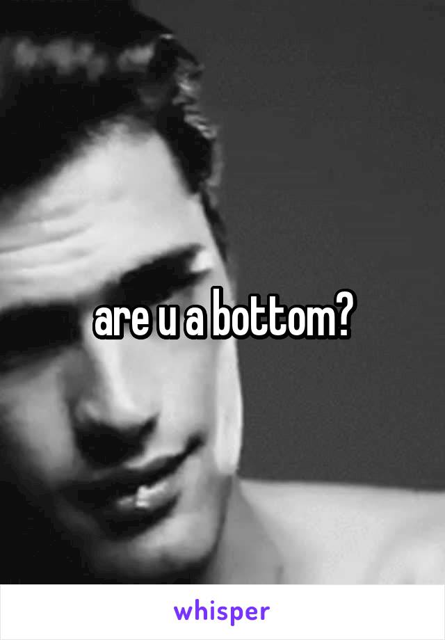 are u a bottom?
