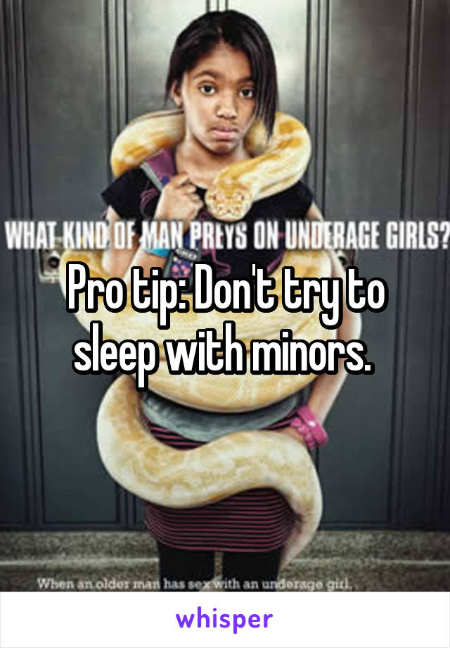 Pro tip: Don't try to sleep with minors. 