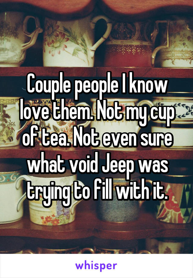Couple people I know love them. Not my cup of tea. Not even sure what void Jeep was trying to fill with it.