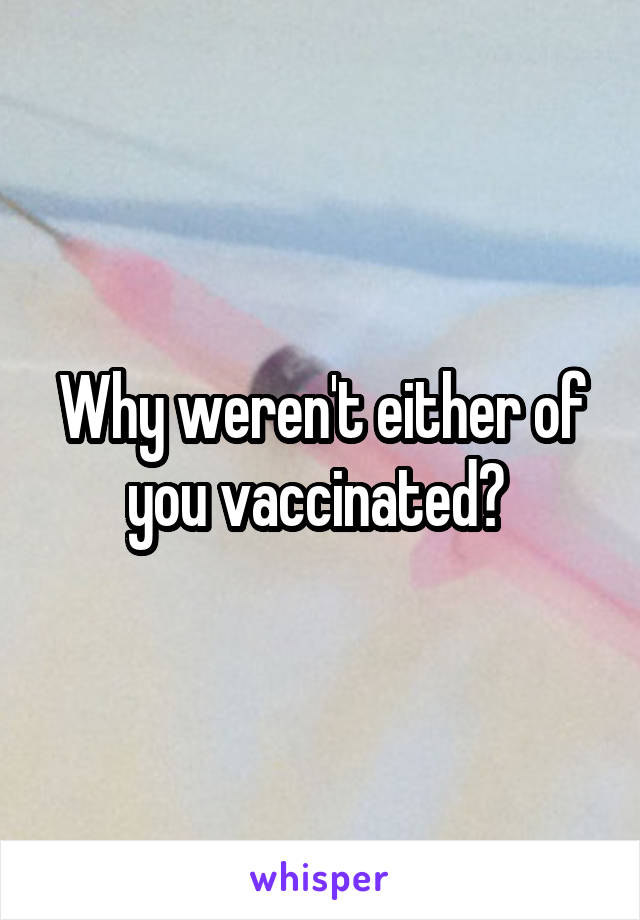 Why weren't either of you vaccinated? 