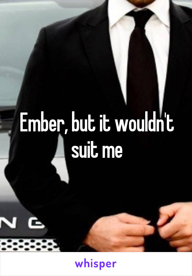Ember, but it wouldn't suit me