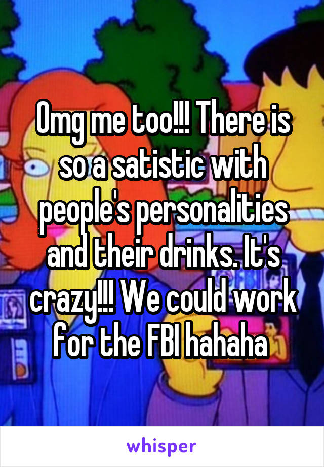 Omg me too!!! There is so a satistic with people's personalities and their drinks. It's crazy!!! We could work for the FBI hahaha 