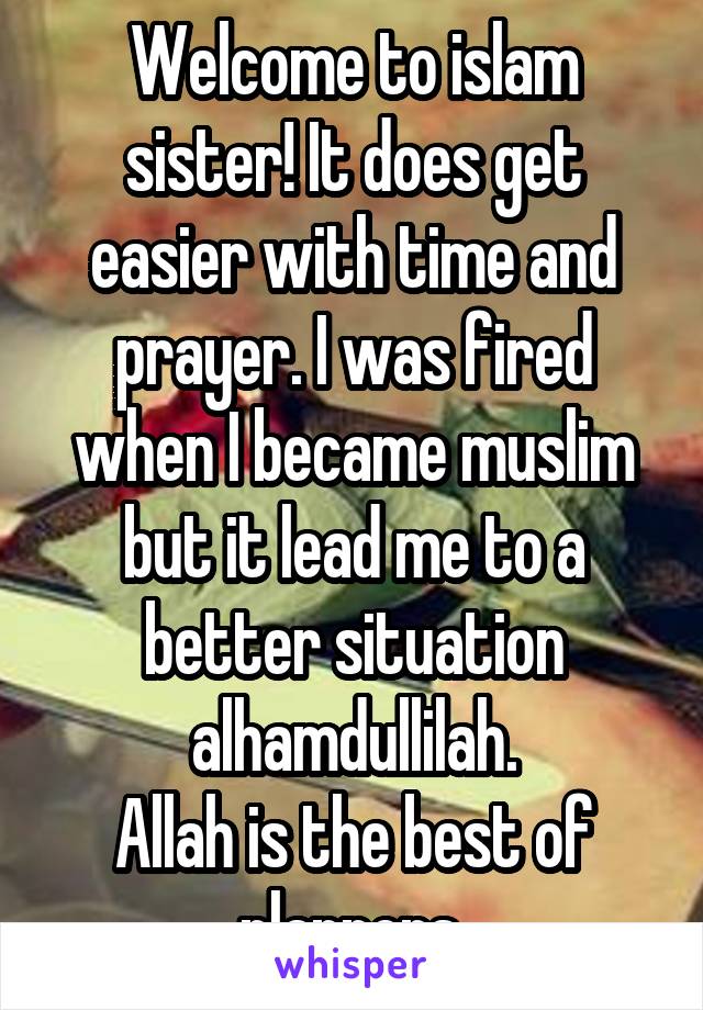 Welcome to islam sister! It does get easier with time and prayer. I was fired when I became muslim but it lead me to a better situation alhamdullilah.
Allah is the best of planners.