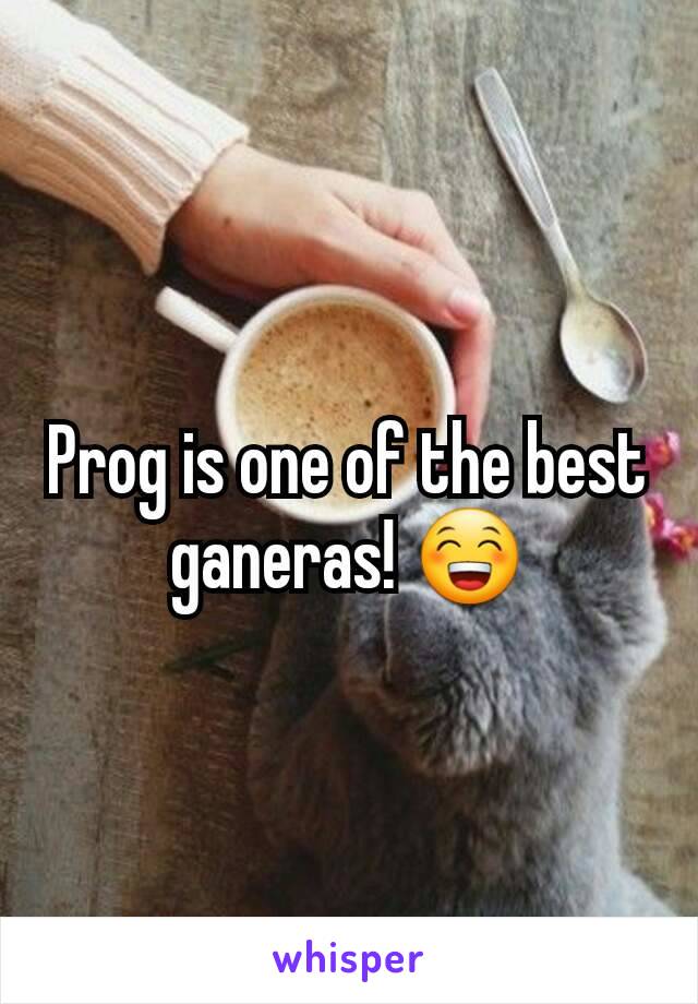 Prog is one of the best ganeras! 😁