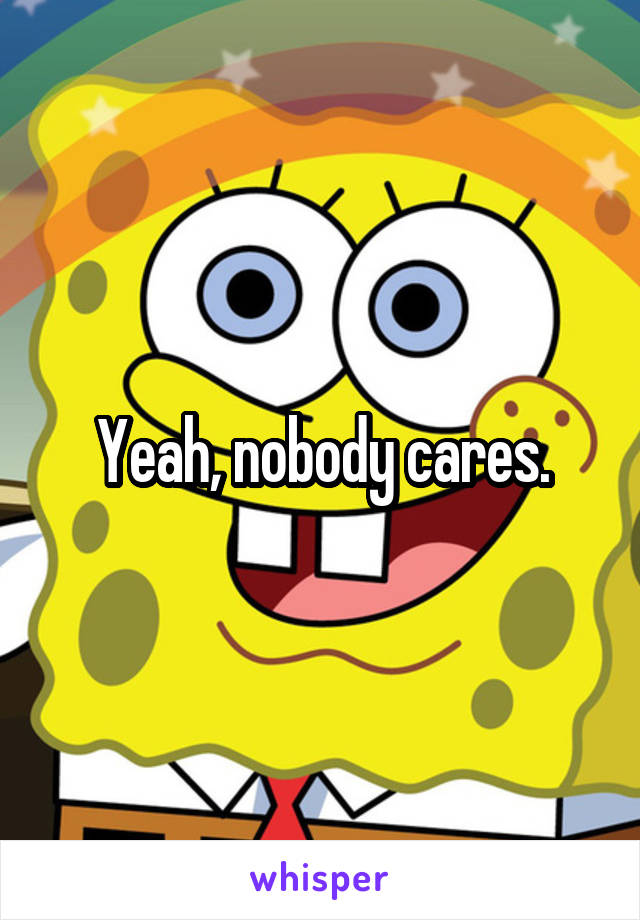 Yeah, nobody cares.