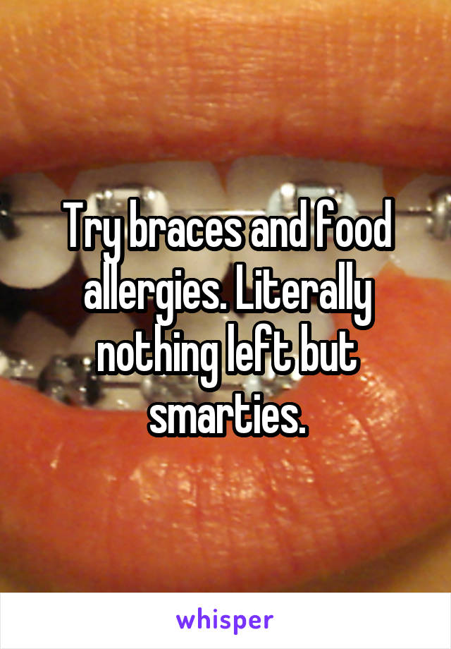 Try braces and food allergies. Literally nothing left but smarties.