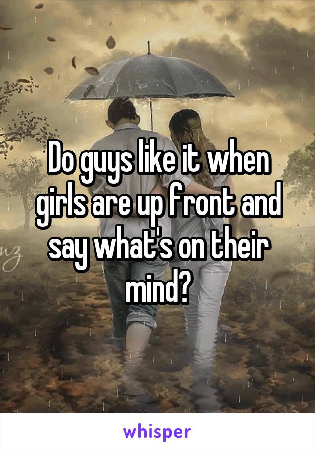 Do guys like it when girls are up front and say what's on their mind?