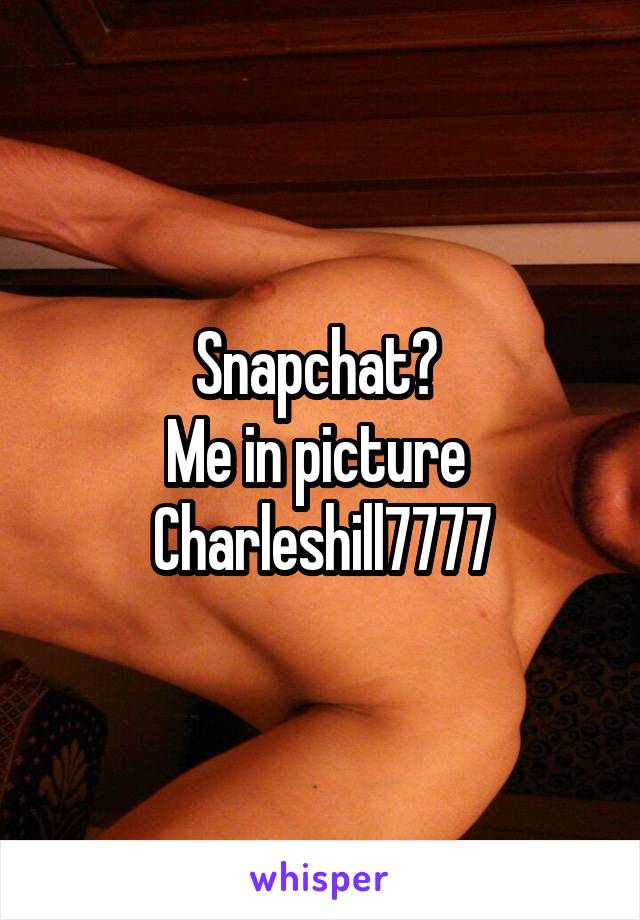 Snapchat? 
Me in picture 
Charleshill7777
