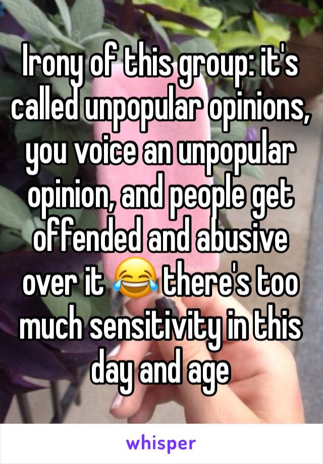 Irony of this group: it's called unpopular opinions, you voice an unpopular opinion, and people get offended and abusive over it 😂 there's too much sensitivity in this day and age