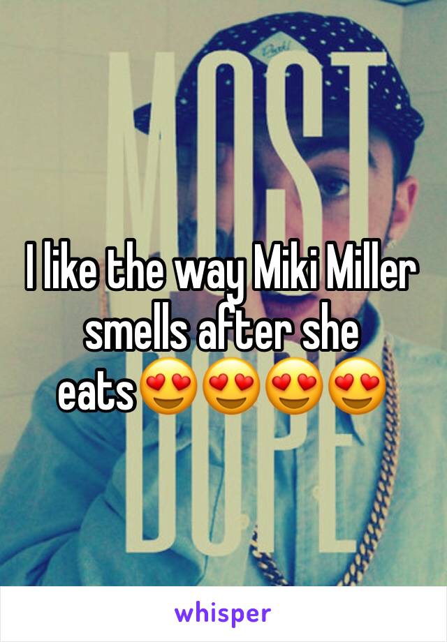 I like the way Miki Miller smells after she eats😍😍😍😍