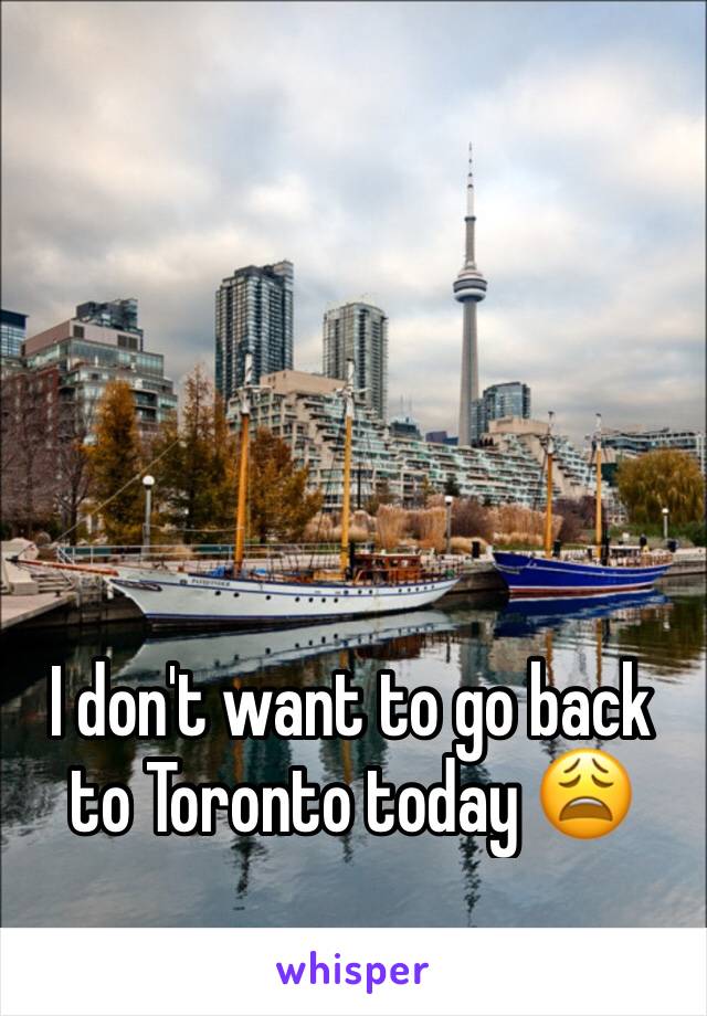 I don't want to go back to Toronto today 😩